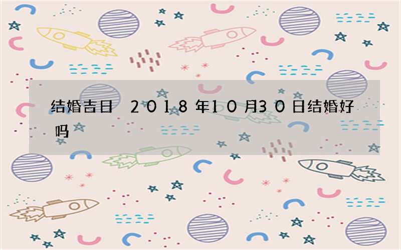 结婚吉日 2018年10月30日结婚好吗